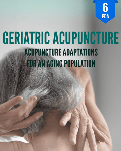 Geriatric Acupuncture: Acupuncture Adaptations for an Aging Population - NCCAOM Approved Acupuncture Continuing Education, AOM General Hours, 6 PDA/CEU ACEU Masters continuing education florida california nccaom australia uk canada