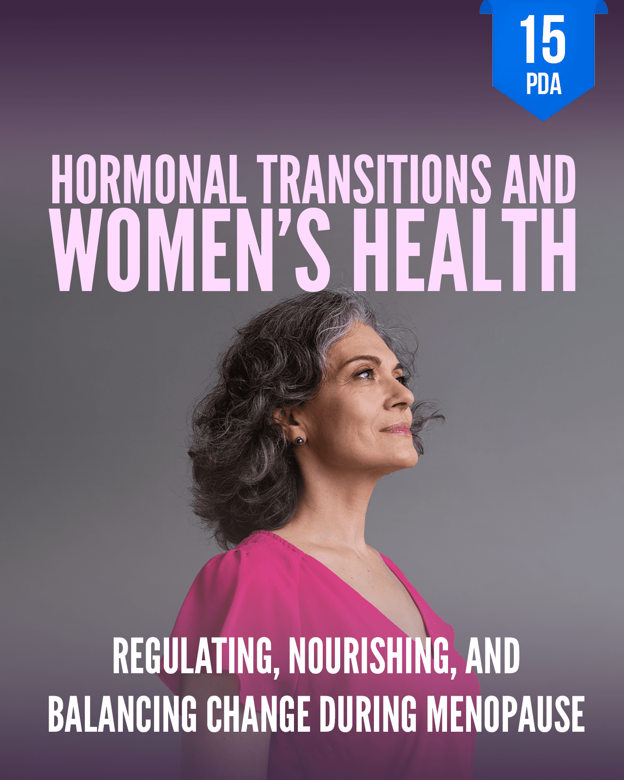 Hormonal Transitions and Women's Health: Regulating, Nourishing, and Balancing Change During Menopause - NCCAOM Approved Acupuncture Continuing Education, AOM General Hours, 15 PDA/CEU ACEU Masters continuing education florida california nccaom australia uk canada